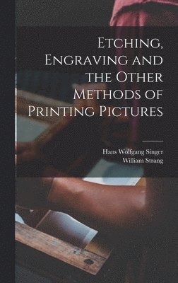 Hans Wolfgang Singer, William Strang - Etching, Engraving and the Other Methods of Printing Pictures, Inbunden