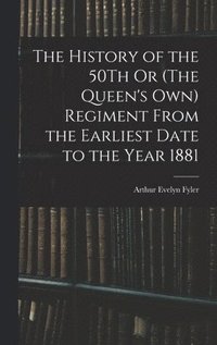 bokomslag The History of the 50Th Or (The Queen's Own) Regiment From the Earliest Date to the Year 1881