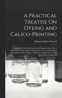 bokomslag A Practical Treatise On Dyeing and Calico-Printing