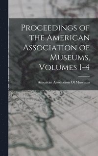 bokomslag Proceedings of the American Association of Museums, Volumes 1-4