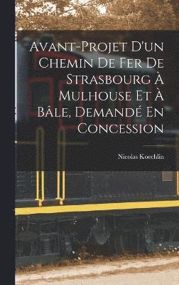 bokomslag Avant-Projet D'un Chemin De Fer De Strasbourg  Mulhouse Et  Ble, Demand En Concession