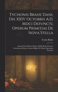 bokomslag Tychonis Brahe Dani, Die XXIV Octobris A.D. Mdci Defuncti, Operum Primitias De Nova Stella