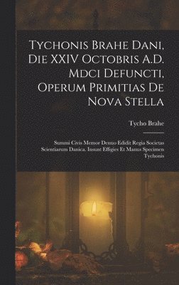 Tycho Brahe - Tychonis Brahe Dani, Die XXIV Octobris A.D. Mdci Defuncti, Operum Primitias De Nova Stella, Inbunden