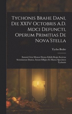Tychonis Brahe Dani, Die XXIV Octobris A.D. Mdci Defuncti, Operum Primitias De Nova Stella 1