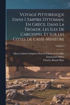 Emmanuel Miller, Charles Benoît Hase, Marie-Gabriel-Augu Choiseul-Gouffier - Voyage Pittoresque Dans L'empire Ottoman, En Grèce, Dans La Troade, Les Îles De L'archipel Et Sur Les Côtes De L'asie-Mineure; Volume 2, Häftad