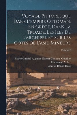 Voyage Pittoresque Dans L'empire Ottoman, En Grce, Dans La Troade, Les les De L'archipel Et Sur Les Ctes De L'asie-Mineure; Volume 2 1