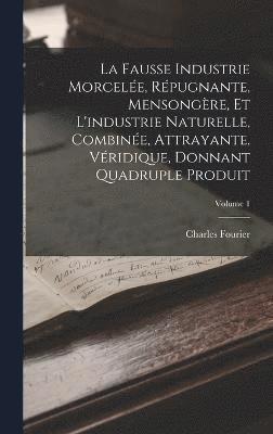 bokomslag La Fausse Industrie Morcele, Rpugnante, Mensongre, Et L'industrie Naturelle, Combine, Attrayante, Vridique, Donnant Quadruple Produit; Volume 1