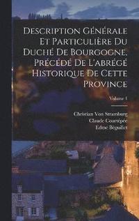 bokomslag Description Gnrale Et Particulire Du Duch De Bourgogne, Prcd De L'abrg Historique De Cette Province; Volume 1