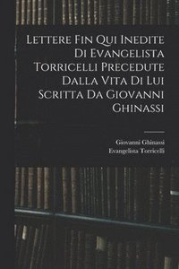 bokomslag Lettere Fin Qui Inedite Di Evangelista Torricelli Precedute Dalla Vita Di Lui Scritta Da Giovanni Ghinassi
