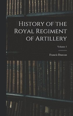 bokomslag History of the Royal Regiment of Artillery; Volume 1