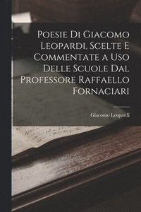 bokomslag Poesie Di Giacomo Leopardi, Scelte E Commentate a Uso Delle Scuole Dal Professore Raffaello Fornaciari