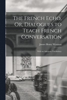 James Henry Worman - French Echo, Or, Dialogues to Teach French Conversation, Häftad