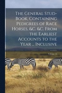 bokomslag General Stud-Book, Containing Pedigrees of Race Horses, &c. &c. From the Earliest Accounts to the Year ... Inclusive; Volume 14