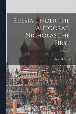 Russia Under the Autocrat, Nicholas the First; Volume 2 1