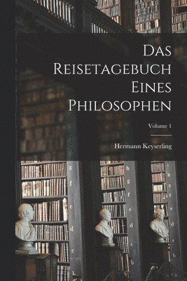 Das Reisetagebuch Eines Philosophen; Volume 1 1