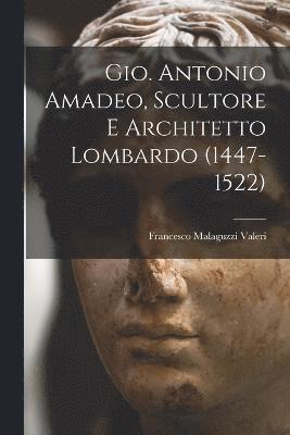 Gio. Antonio Amadeo, Scultore E Architetto Lombardo (1447-1522)
