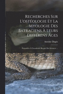 Recherches Sur L'ostologie Et La Myologie Des Batraciens  Leurs Diffrens ges 1