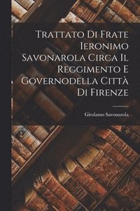 bokomslag Trattato Di Frate Ieronimo Savonarola Circa Il Reggimento E Governodella Citt Di Firenze