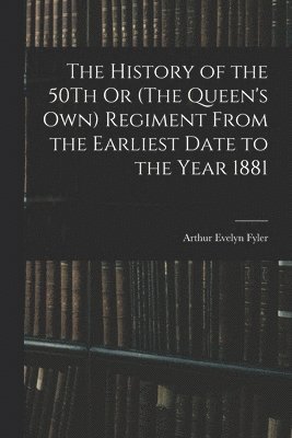 bokomslag The History of the 50Th Or (The Queen's Own) Regiment From the Earliest Date to the Year 1881