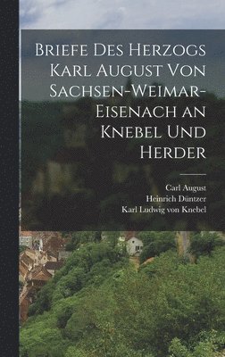 Briefe Des Herzogs Karl August Von Sachsen-Weimar-Eisenach an Knebel Und Herder 1