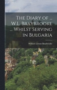 bokomslag The Diary of ... W.L. Braybrooke ... Whilst Serving in Bulgaria