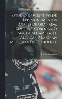 bokomslag Estudio Descriptivo De Los Monumentos rabes De Granada, Sevilla Y Crdoba,  Sea, La Alhambra, El Alczar Y La Gran Mezquita De Occidente