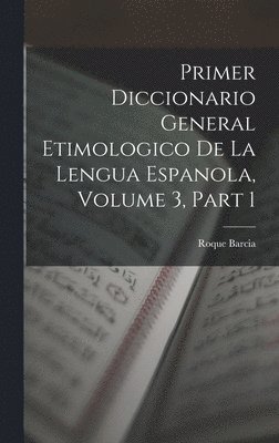 Primer Diccionario General Etimologico De La Lengua Espanola, Volume 3, part 1 1