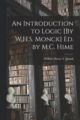 An Introduction to Logic [By W.H.S. Monck] Ed. by M.C. Hime 1