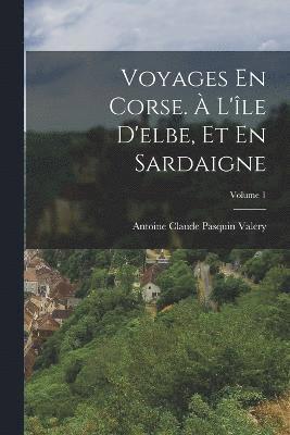 Voyages En Corse.  L'le D'elbe, Et En Sardaigne; Volume 1 1