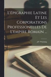 bokomslag L'pigraphie Latine Et Les Corporations Professionelles De L'empire Romain ...