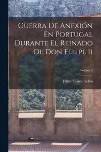 bokomslag Guerra De Anexin En Portugal Durante El Reinado De Don Felipe Ii; Volume 2