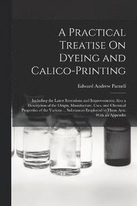 bokomslag A Practical Treatise On Dyeing and Calico-Printing