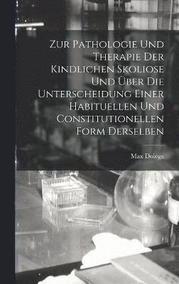 bokomslag Zur Pathologie Und Therapie Der Kindlichen Skoliose Und ber Die Unterscheidung Einer Habituellen Und Constitutionellen Form Derselben