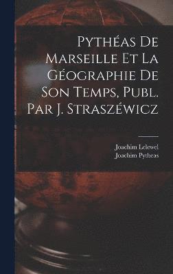 Pythéas De Marseille Et La Géographie De Son Temps, Publ. Par J. Straszéwicz