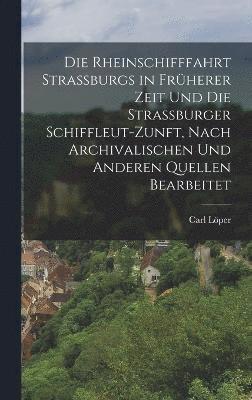 Die Rheinschifffahrt Strassburgs in Frherer Zeit Und Die Strassburger Schiffleut-Zunft, Nach Archivalischen Und Anderen Quellen Bearbeitet 1