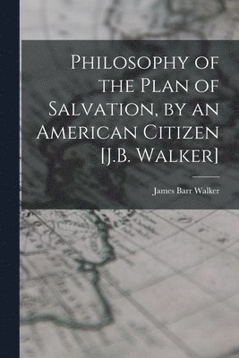 bokomslag Philosophy of the Plan of Salvation, by an American Citizen [J.B. Walker]