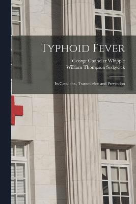 George Chandler Whipple, William Thompson Sedgwick - Typhoid Fever; Its Causation, Transmission and Prevention, Häftad