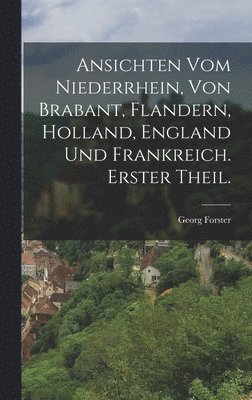 Georg Forster - Ansichten vom Niederrhein, von Brabant, Flandern, Holland, England und Frankreich. Erster Theil., Inbunden