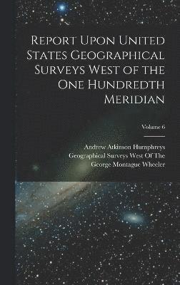 Report Upon United States Geographical Surveys West of the One Hundredth Meridian; Volume 6 1
