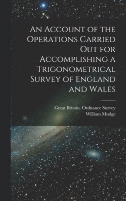 bokomslag An Account of the Operations Carried Out for Accomplishing a Trigonometrical Survey of England and Wales