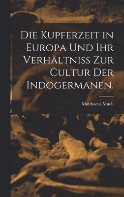 bokomslag Kupferzeit in Europa und Ihr Verhältniss zur Cultur der Indogermanen.