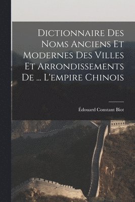 bokomslag Dictionnaire Des Noms Anciens Et Modernes Des Villes Et Arrondissements De ... L'empire Chinois