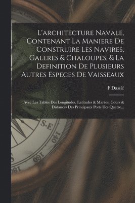 L'architecture Navale, Contenant La Maniere De Construire Les Navires, Galeres & Chaloupes, & La Definition De Plusieurs Autres Especes De Vaisseaux