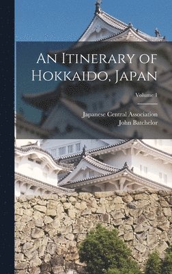 John Batchelor, Japanese Central Association - Itinerary of Hokkaido, Japan; Volume 1, Inbunden