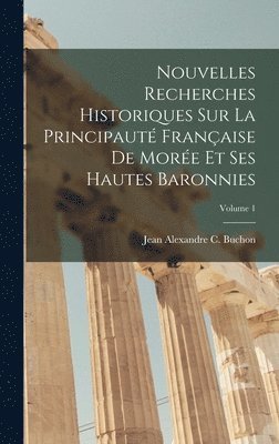 Jean Alexandre C Buchon - Nouvelles Recherches Historiques Sur La Principauté Française De Morée Et Ses Hautes Baronnies; Volume 1, Inbunden