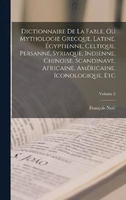 bokomslag Dictionnaire De La Fable, Ou Mythologie Grecque, Latine, gyptienne, Celtique, Persann, Syriaque, Indienne, Chinoise, Scandinave, Africaine, Amricaine, Iconologique, Etc; Volume 2