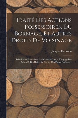 Jacques Curasson - Traité Des Actions Possessoires, Du Bornage, Et Autres Droits De Voisinage: Relatifs Aux Plantations, Aux Constructions, a L'élagage Des Arbres Et Des, Häftad