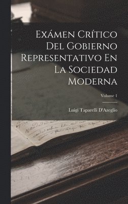Exámen Crítico Del Gobierno Representativo En La Sociedad Moderna; Volume 1