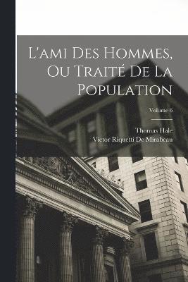 Victor Riquetti De Mirabeau, Thomas Hale - L'ami Des Hommes, Ou Traité De La Population; Volume 6, Häftad