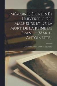 bokomslag Mmoires Secrets Et Universels Des Malheurs Et De La Mort De La Reine De France (Marie-Antoinette).